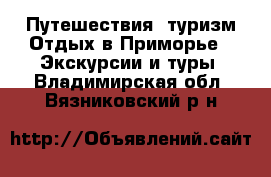 Путешествия, туризм Отдых в Приморье - Экскурсии и туры. Владимирская обл.,Вязниковский р-н